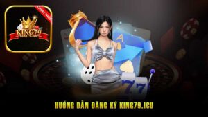 Cách Đăng Ký King79 Đơn Giản, Nhanh Chóng Và Hiệu Quả