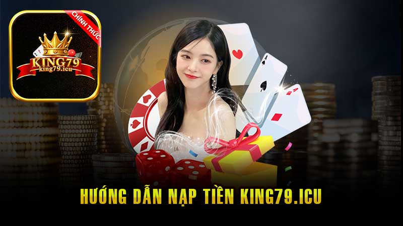 Nạp Tiền King79 Hướng Dẫn Các Bước Đơn Giản và Nhanh Chóng