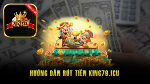 Rút tiền King79 đúng quy trình nhận tiền siêu nhanh