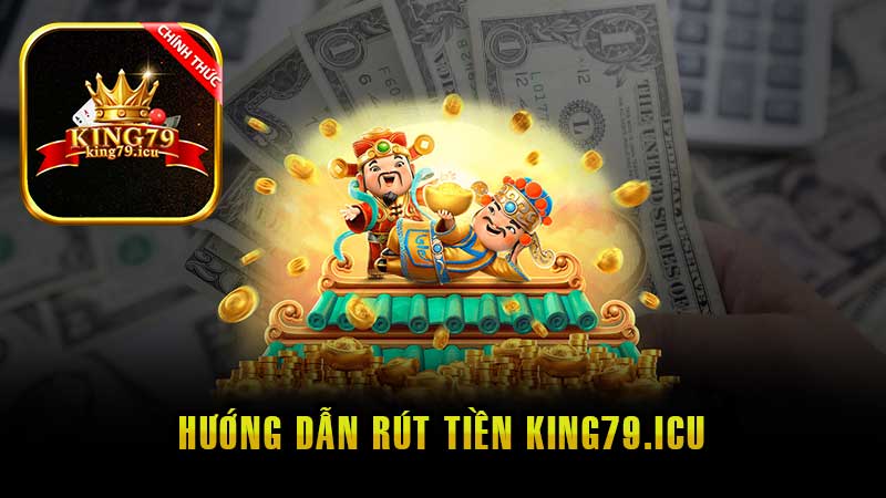 Rút tiền King79 đúng quy trình nhận tiền siêu nhanh