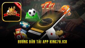 Tải App King79 Nhanh Chóng Đơn Giản Nhất Cho Người Chơi